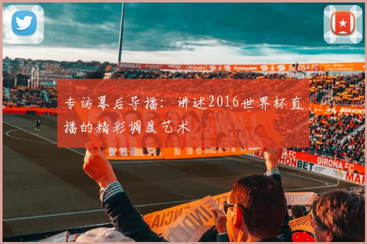 专访幕后导播：讲述2016世界杯直播的精彩调度艺术