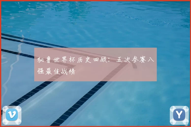 秘鲁世界杯历史回顾：五次参赛八强最佳战绩