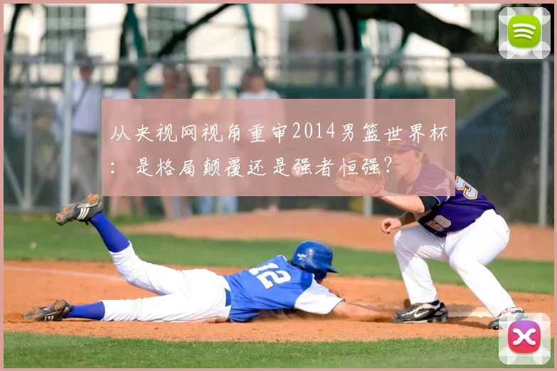 从央视网视角重审2014男篮世界杯：是格局颠覆还是强者恒强？